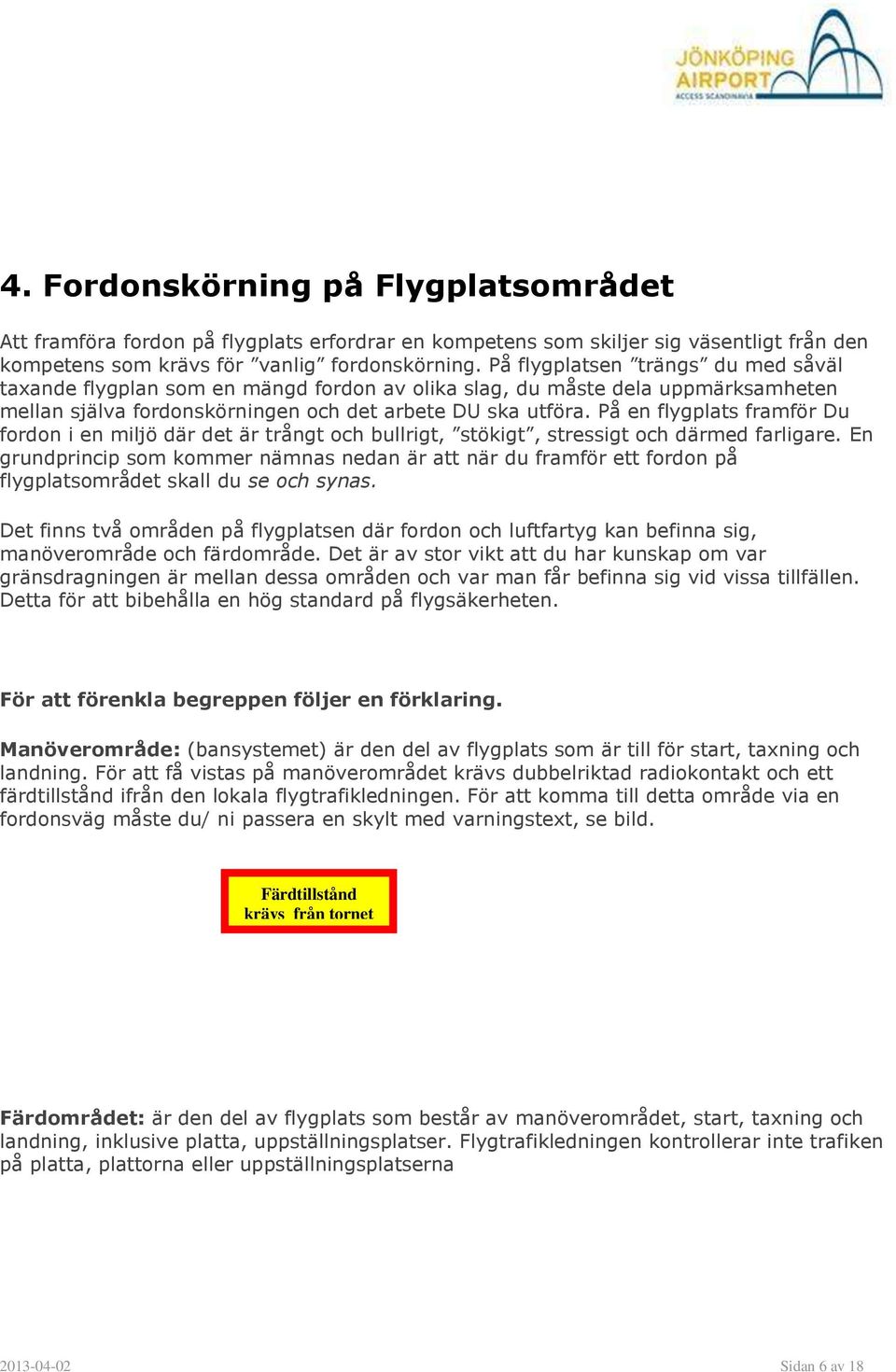 På en flygplats framför Du fordon i en miljö där det är trångt och bullrigt, stökigt, stressigt och därmed farligare.