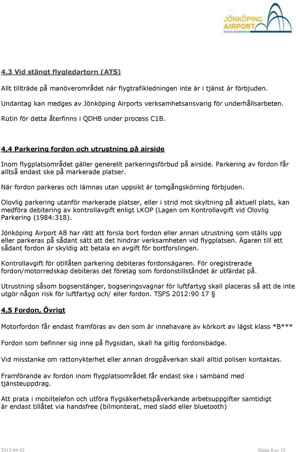 4,4 Parkering fordon och utrustning på airside Inom flygplatsområdet gäller generellt parkeringsförbud på airside. Parkering av fordon får alltså endast ske på markerade platser.