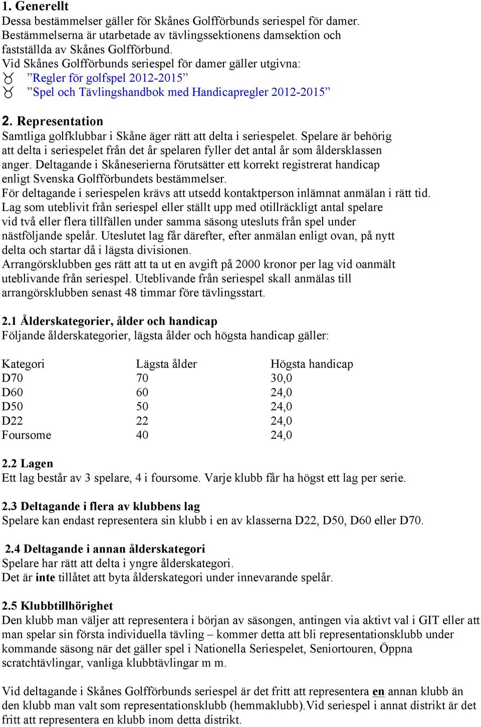 Representation Samtliga golfklubbar i Skåne äger rätt att delta i seriespelet. Spelare är behörig att delta i seriespelet från det år spelaren fyller det antal år som åldersklassen anger.