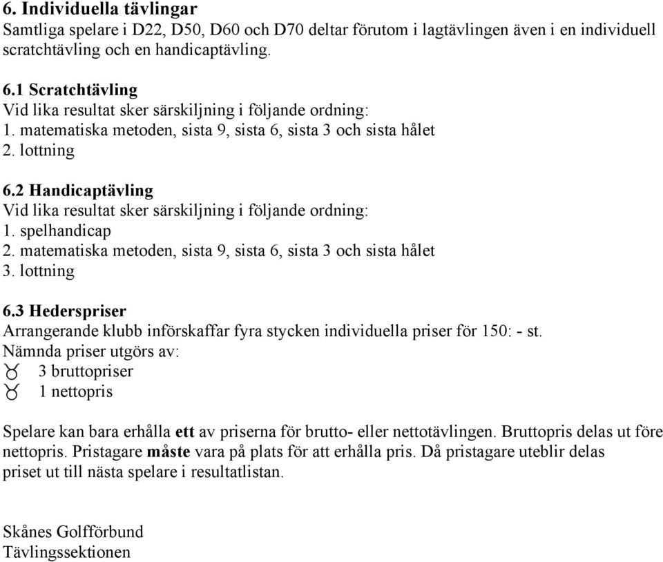 2 Handicaptävling Vid lika resultat sker särskiljning i följande ordning: 1. spelhandicap 2. matematiska metoden, sista 9, sista 6, sista 3 och sista hålet 3. lottning 6.