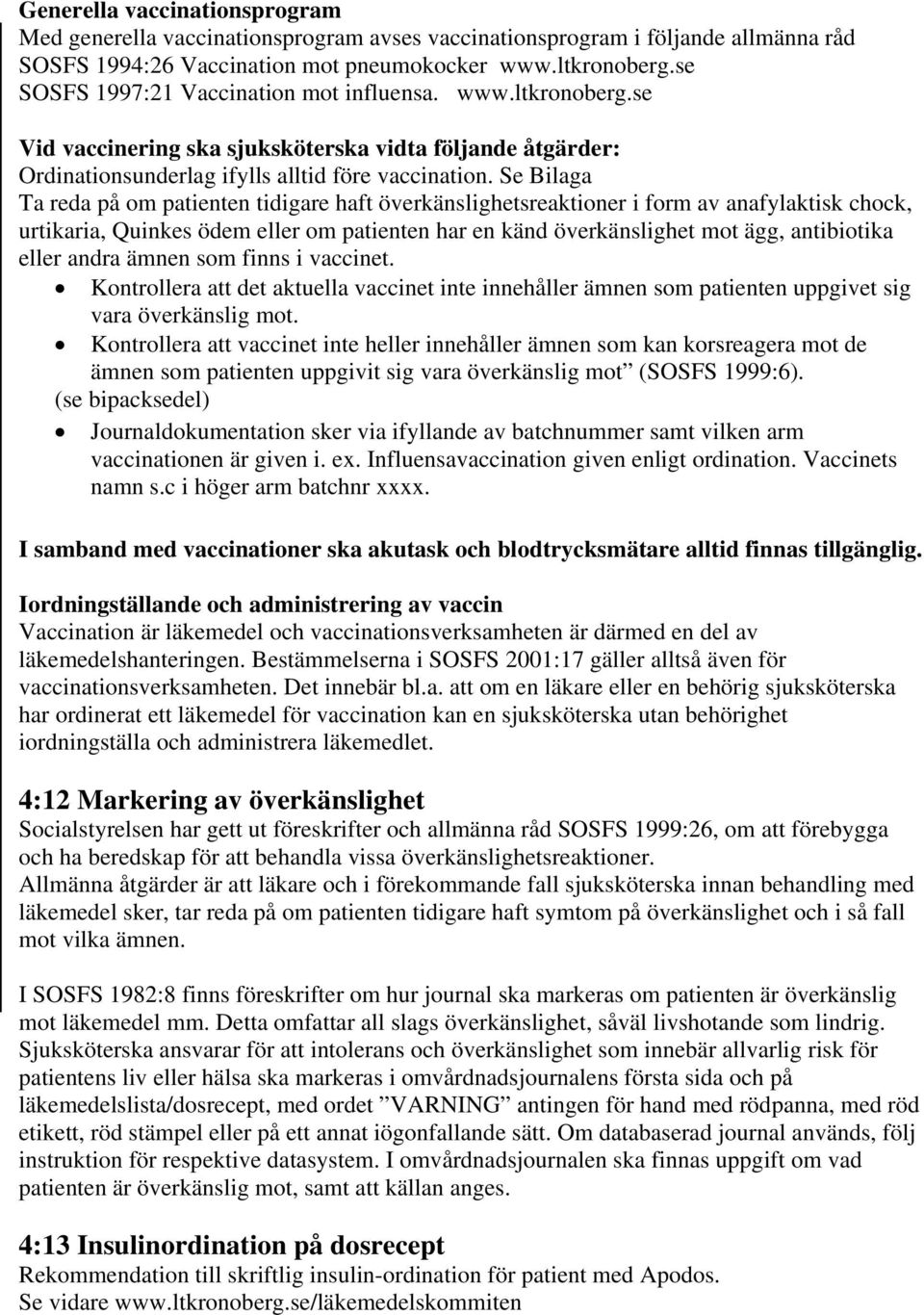 Se Bilaga Ta reda på om patienten tidigare haft överkänslighetsreaktioner i form av anafylaktisk chock, urtikaria, Quinkes ödem eller om patienten har en känd överkänslighet mot ägg, antibiotika