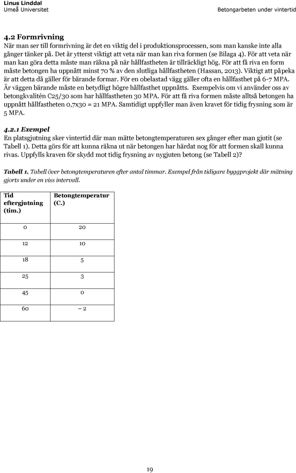 För att få riva en form måste betongen ha uppnått minst 70 % av den slutliga hållfastheten (Hassan, 2013). Viktigt att påpeka är att detta då gäller för bärande formar.