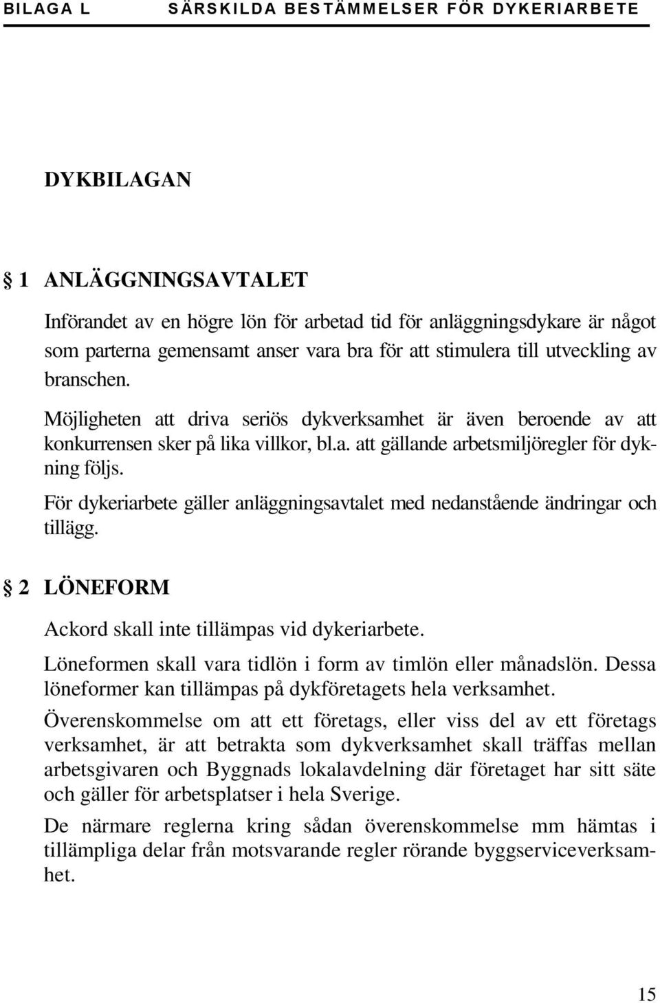 För dykeriarbete gäller anläggningsavtalet med nedanstående ändringar och tillägg. 2 LÖNEFORM Ackord skall inte tillämpas vid dykeriarbete.