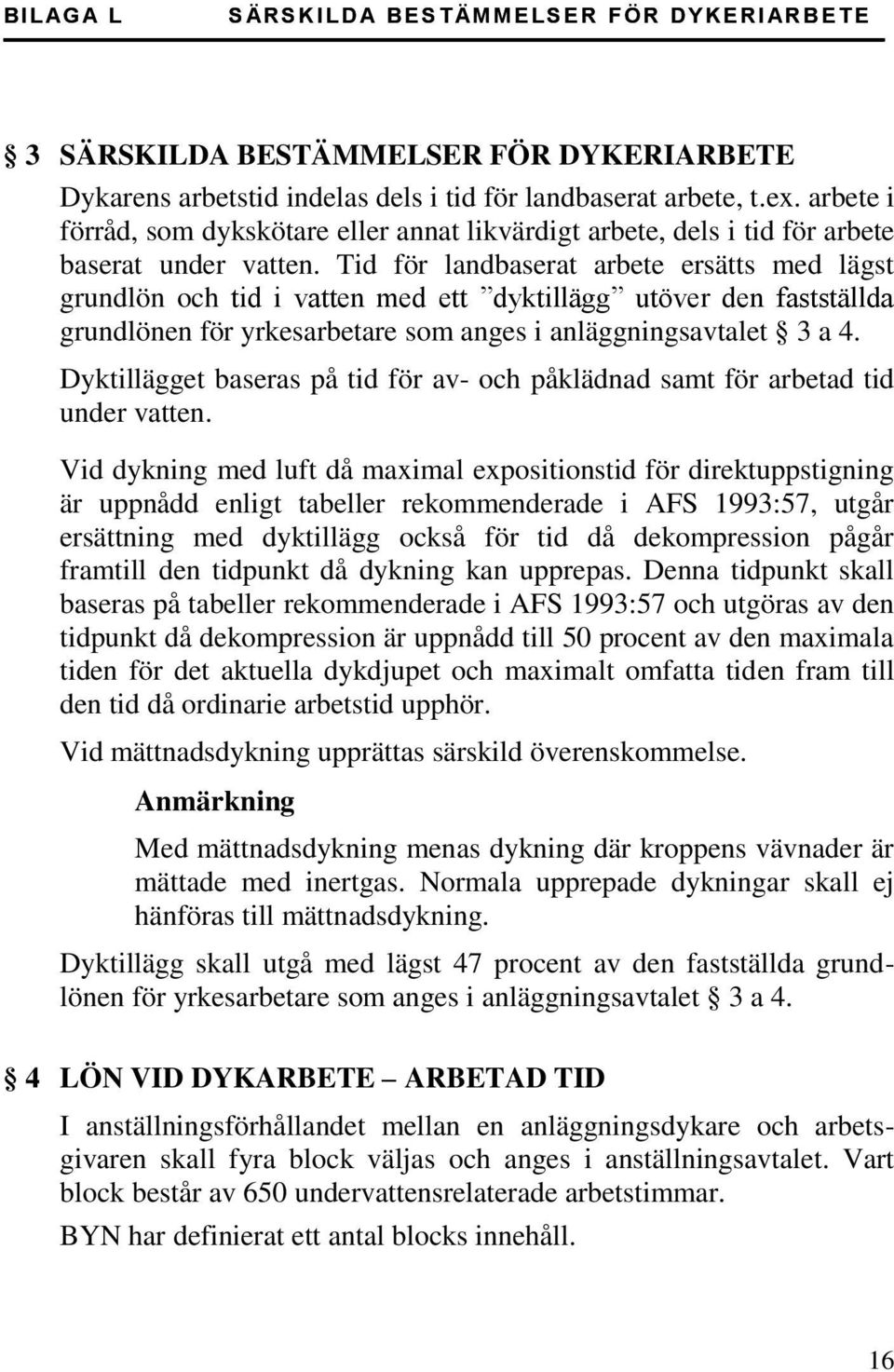 Tid för landbaserat arbete ersätts med lägst grundlön och tid i vatten med ett dyktillägg utöver den fastställda grundlönen för yrkesarbetare som anges i anläggningsavtalet 3 a 4.