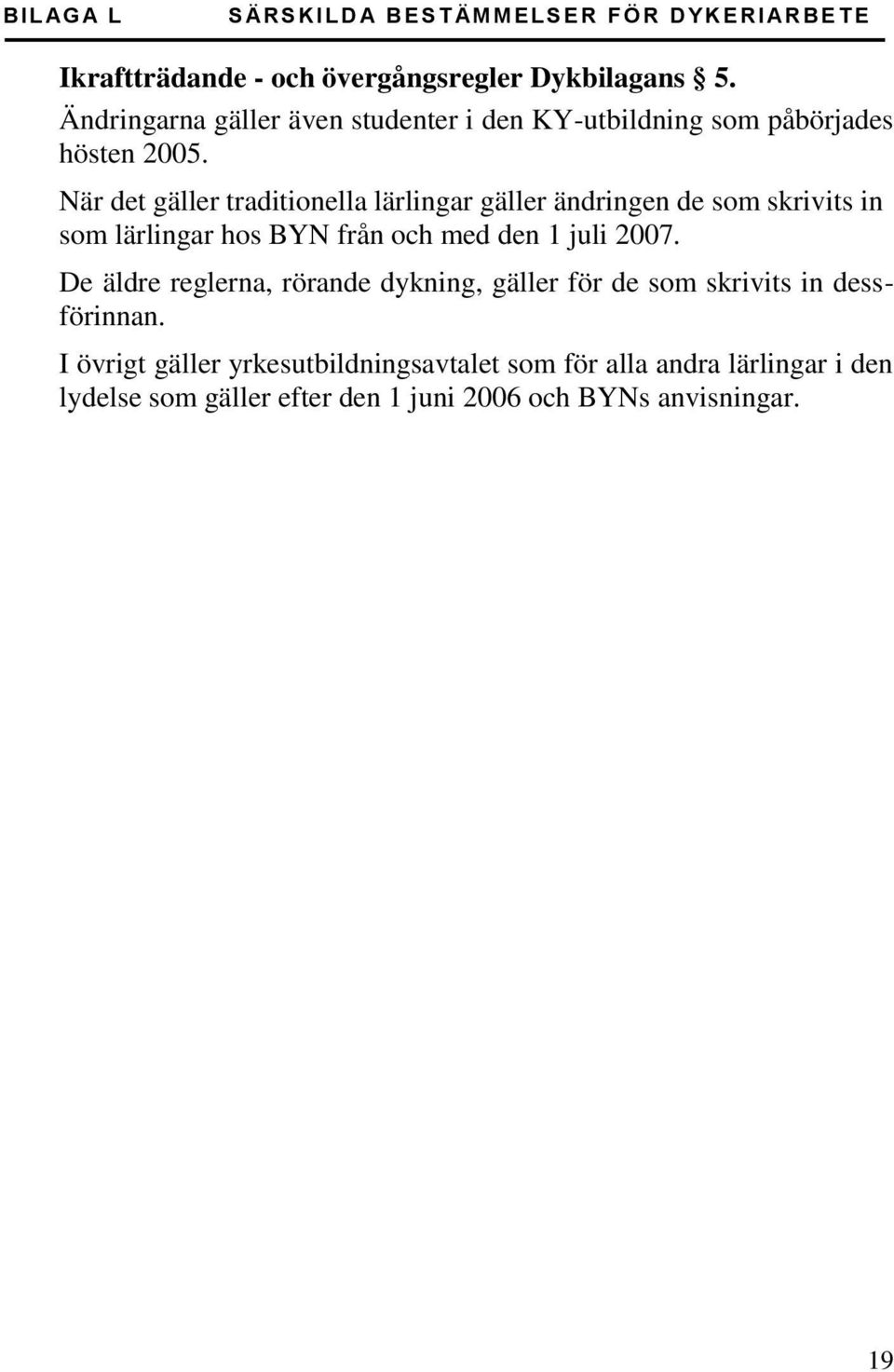 När det gäller traditionella lärlingar gäller ändringen de som skrivits in som lärlingar hos BYN från och med den 1 juli 2007.