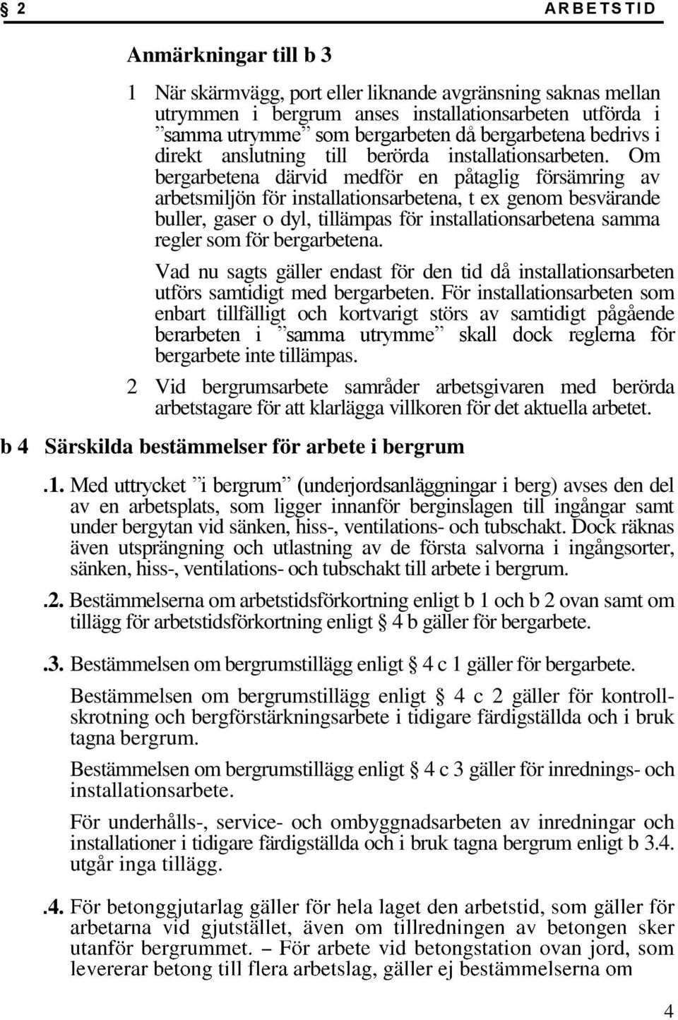 Om bergarbetena därvid medför en påtaglig försämring av arbetsmiljön för installationsarbetena, t ex genom besvärande buller, gaser o dyl, tillämpas för installationsarbetena samma regler som för