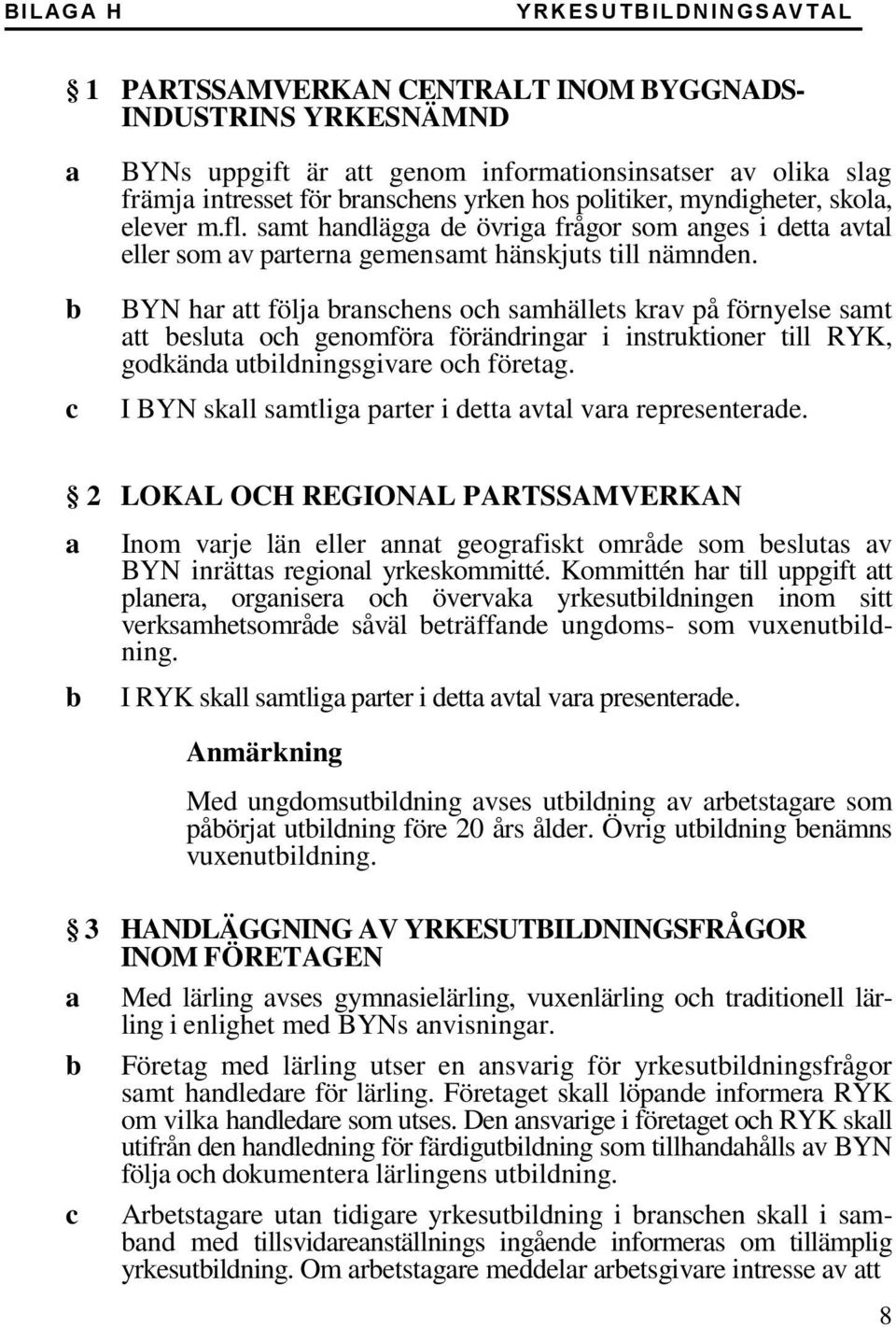 BYN har att följa branschens och samhällets krav på förnyelse samt att besluta och genomföra förändringar i instruktioner till RYK, godkända utbildningsgivare och företag.