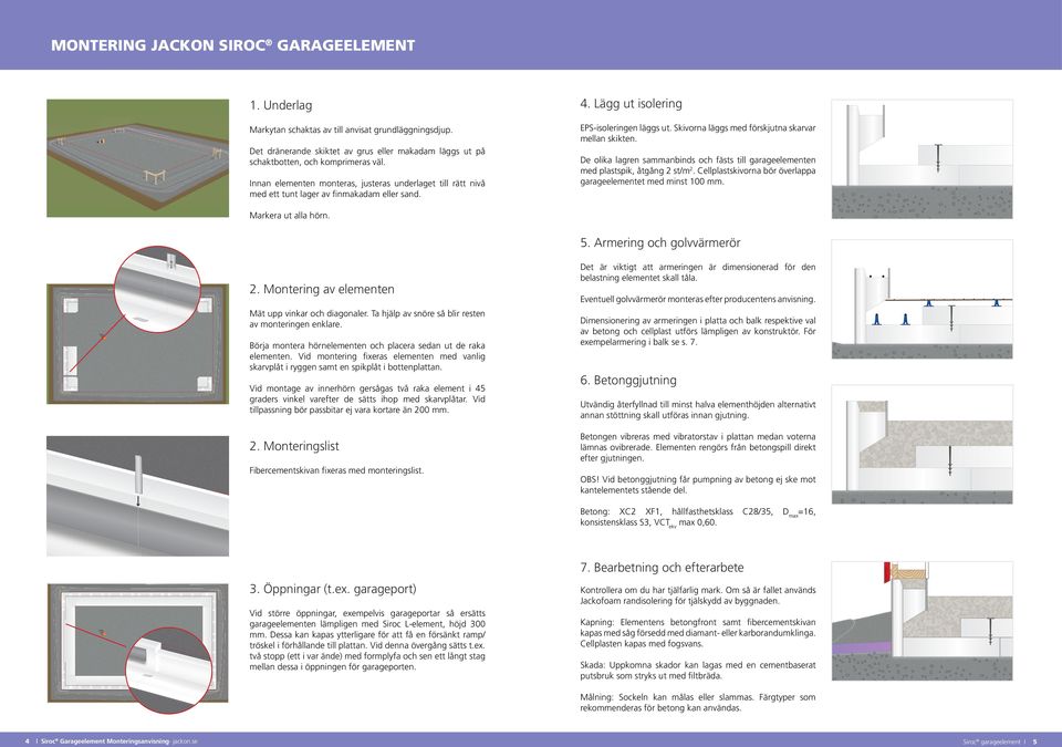 Innan elementen monteras, justeras underlaget till rätt nivå med ett tunt lager av finmakadam eller sand. De olika lagren sammanbinds och fästs till garageelementen med plastspik, åtgång 2 st/m2.