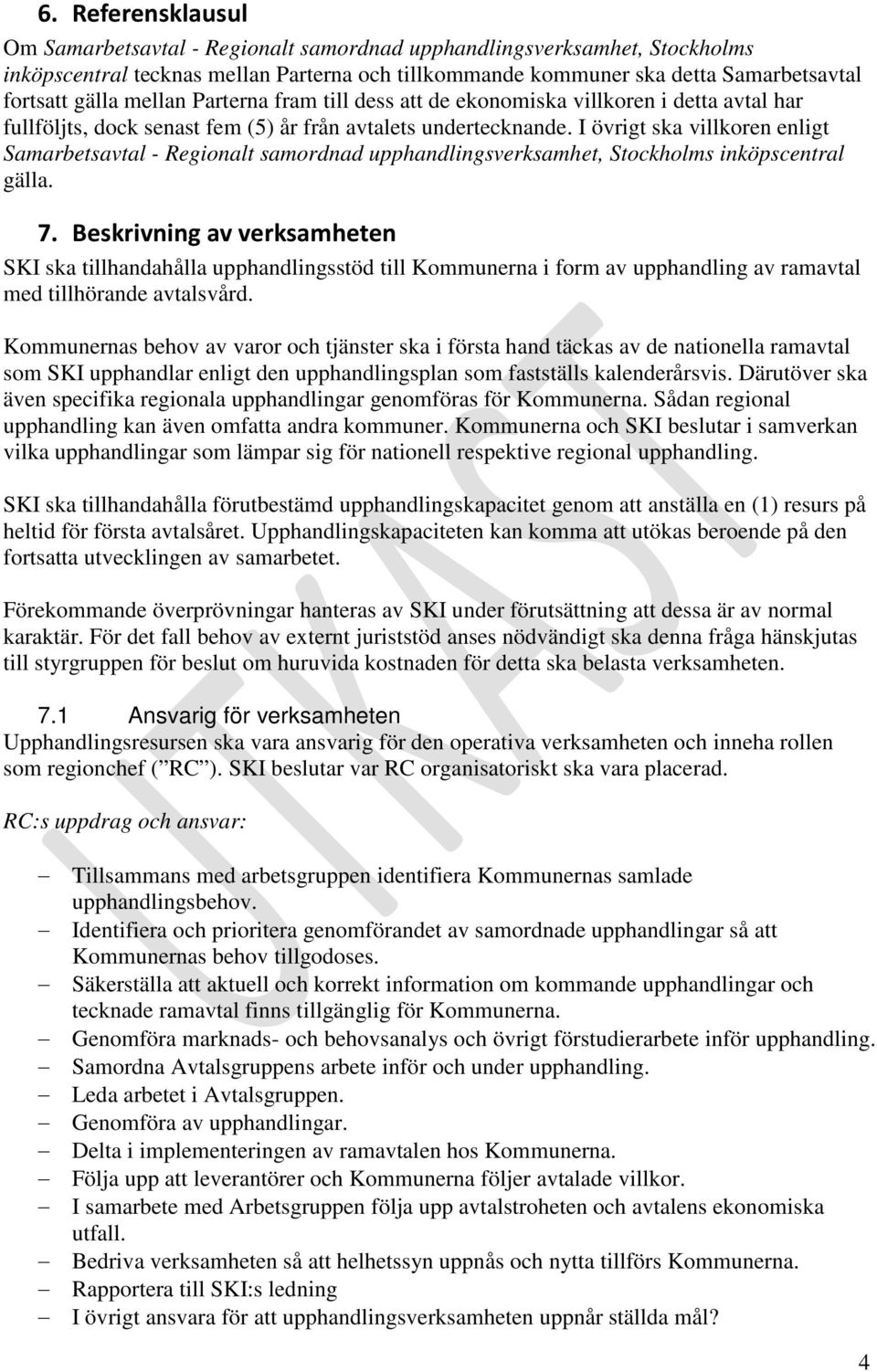 I övrigt ska villkoren enligt Samarbetsavtal - Regionalt samordnad upphandlingsverksamhet, Stockholms inköpscentral gälla. 7.
