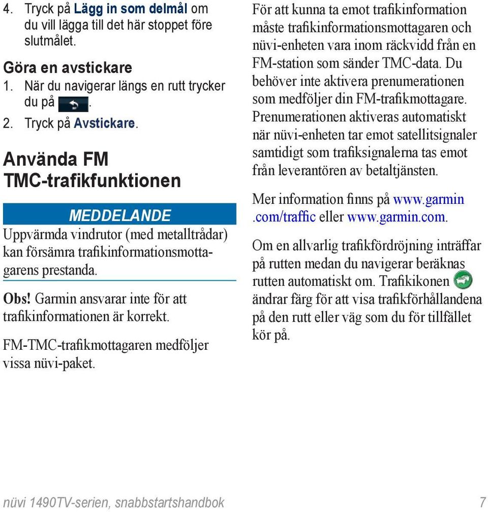 Garmin ansvarar inte för att trafikinformationen är korrekt. FM-TMC-trafikmottagaren medföljer vissa nüvi-paket.