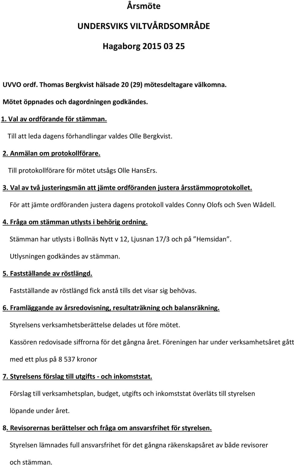 Val av två justeringsmän att jämte ordföranden justera årsstämmoprotokollet. För att jämte ordföranden justera dagens protokoll valdes Conny Olofs och Sven Wådell. 4.