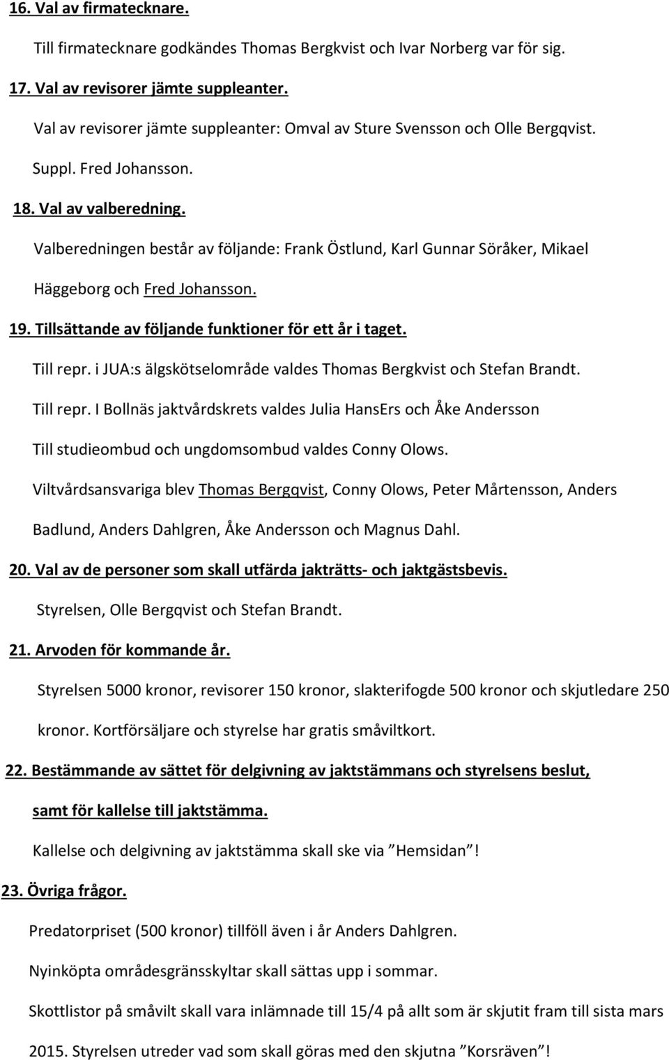 Valberedningen består av följande: Frank Östlund, Karl Gunnar Söråker, Mikael Häggeborg och Fred Johansson. 19. Tillsättande av följande funktioner för ett år i taget. Till repr.