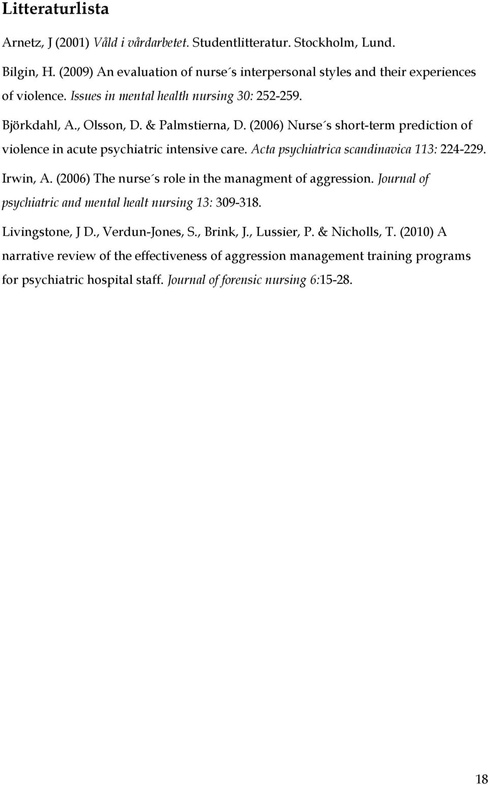 Acta psychiatrica scandinavica 113: 224-229. Irwin, A. (2006) The nurse s role in the managment of aggression. Journal of psychiatric and mental healt nursing 13: 309-318. Livingstone, J D.