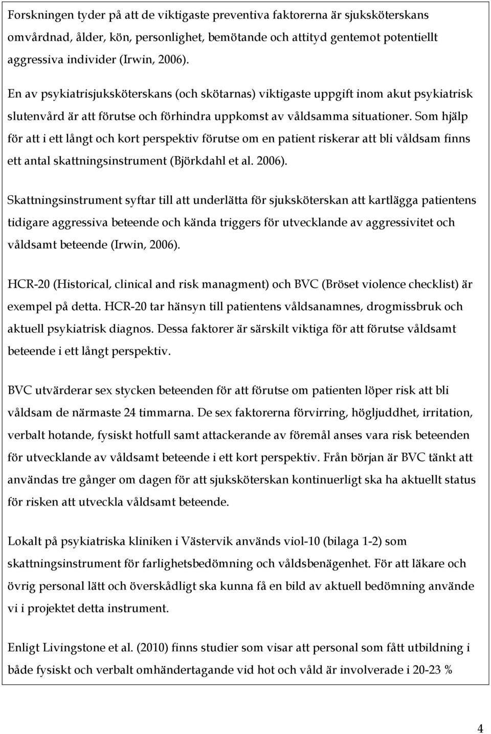 Som hjälp för att i ett långt och kort perspektiv förutse om en patient riskerar att bli våldsam finns ett antal skattningsinstrument (Björkdahl et al. 2006).