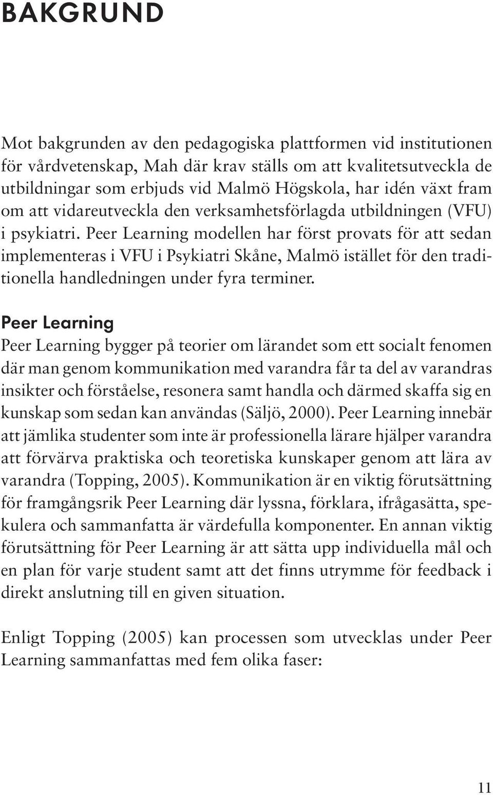 Peer Learning modellen har först provats för att sedan implementeras i VFU i Psykiatri Skåne, Malmö istället för den traditionella handledningen under fyra terminer.