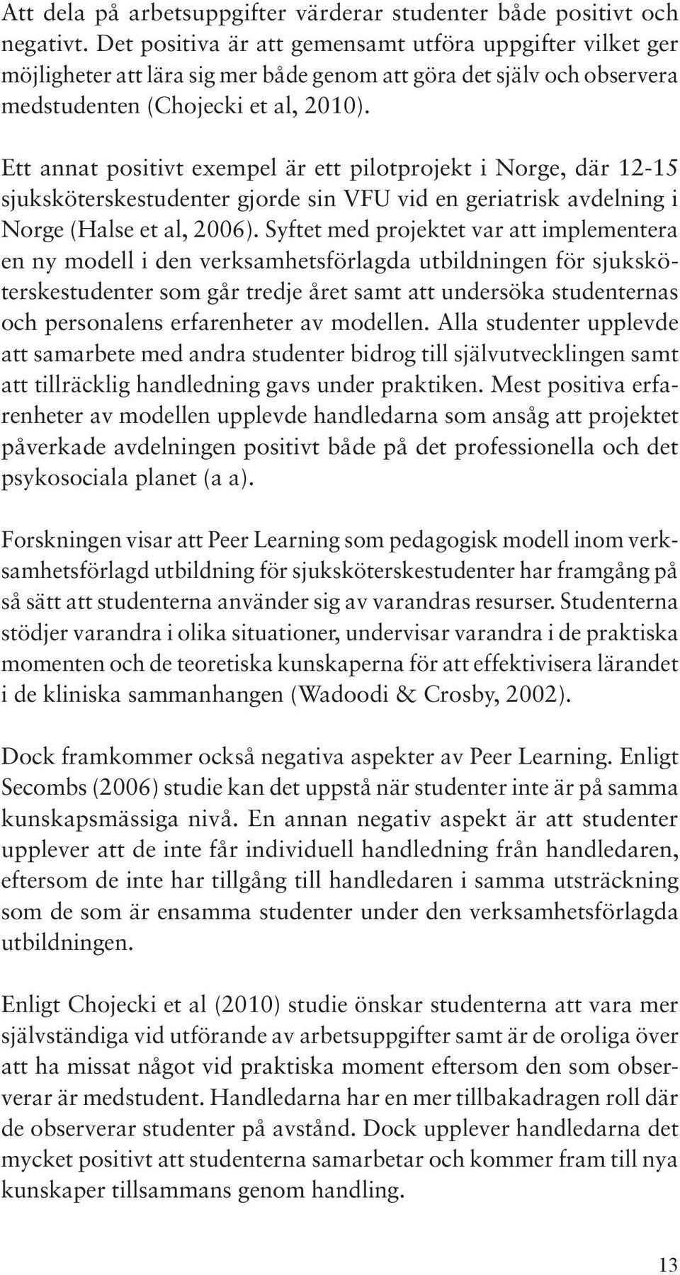 Ett annat positivt exempel är ett pilotprojekt i Norge, där 12-15 sjuksköterskestudenter gjorde sin VFU vid en geriatrisk avdelning i Norge (Halse et al, 2006).