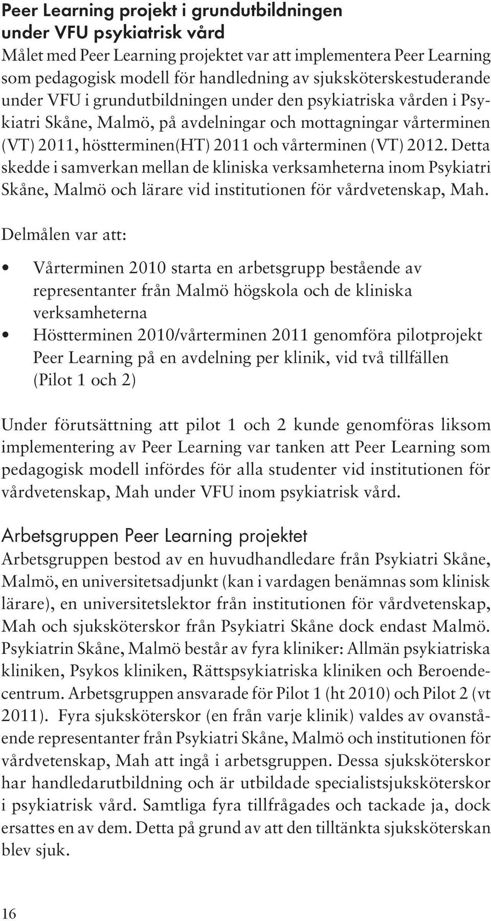 vårterminen (VT) 2012. Detta skedde i samverkan mellan de kliniska verksamheterna inom Psykiatri Skåne, Malmö och lärare vid institutionen för vårdvetenskap, Mah.