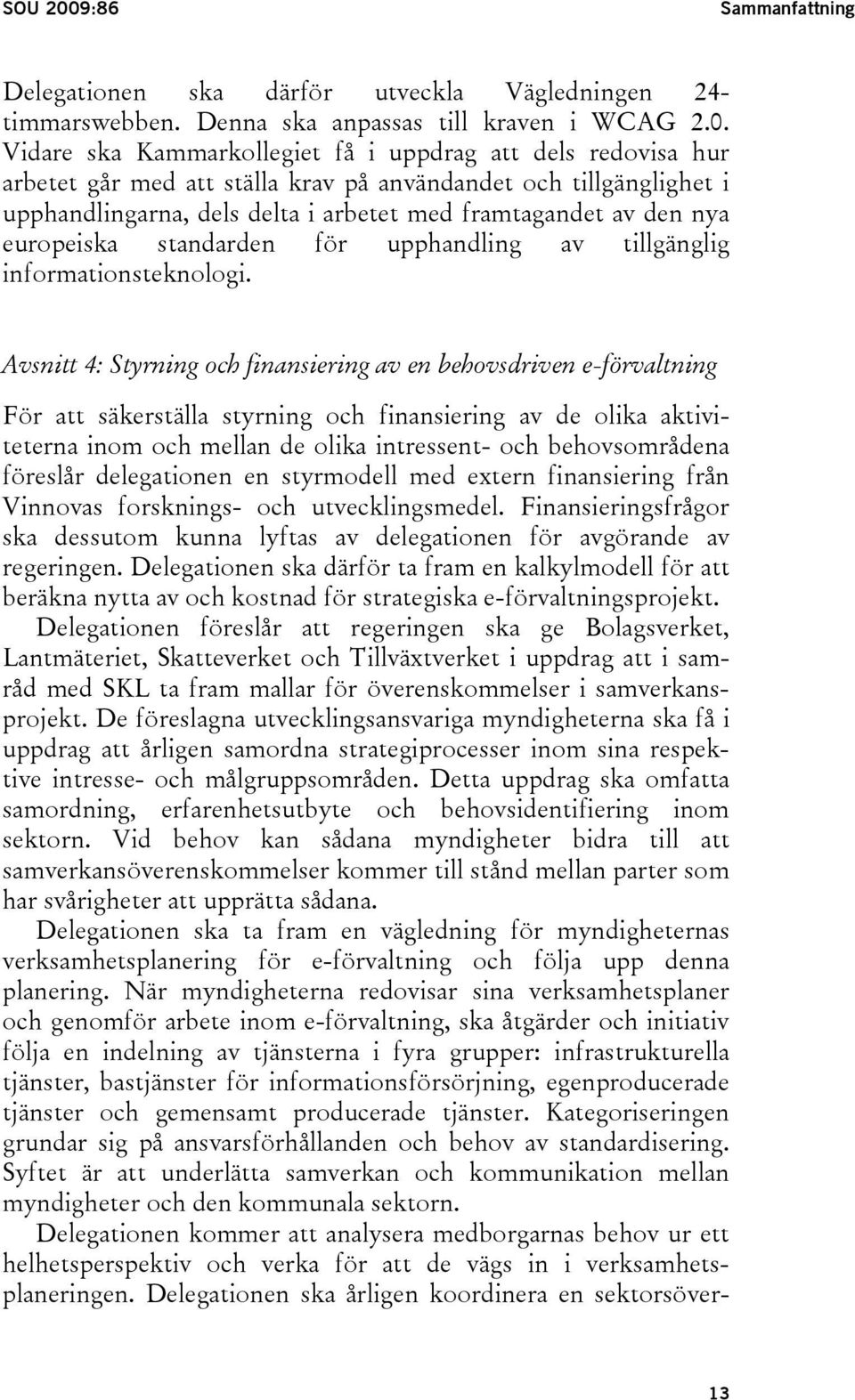 Vidare ska Kammarkollegiet få i uppdrag att dels redovisa hur arbetet går med att ställa krav på användandet och tillgänglighet i upphandlingarna, dels delta i arbetet med framtagandet av den nya