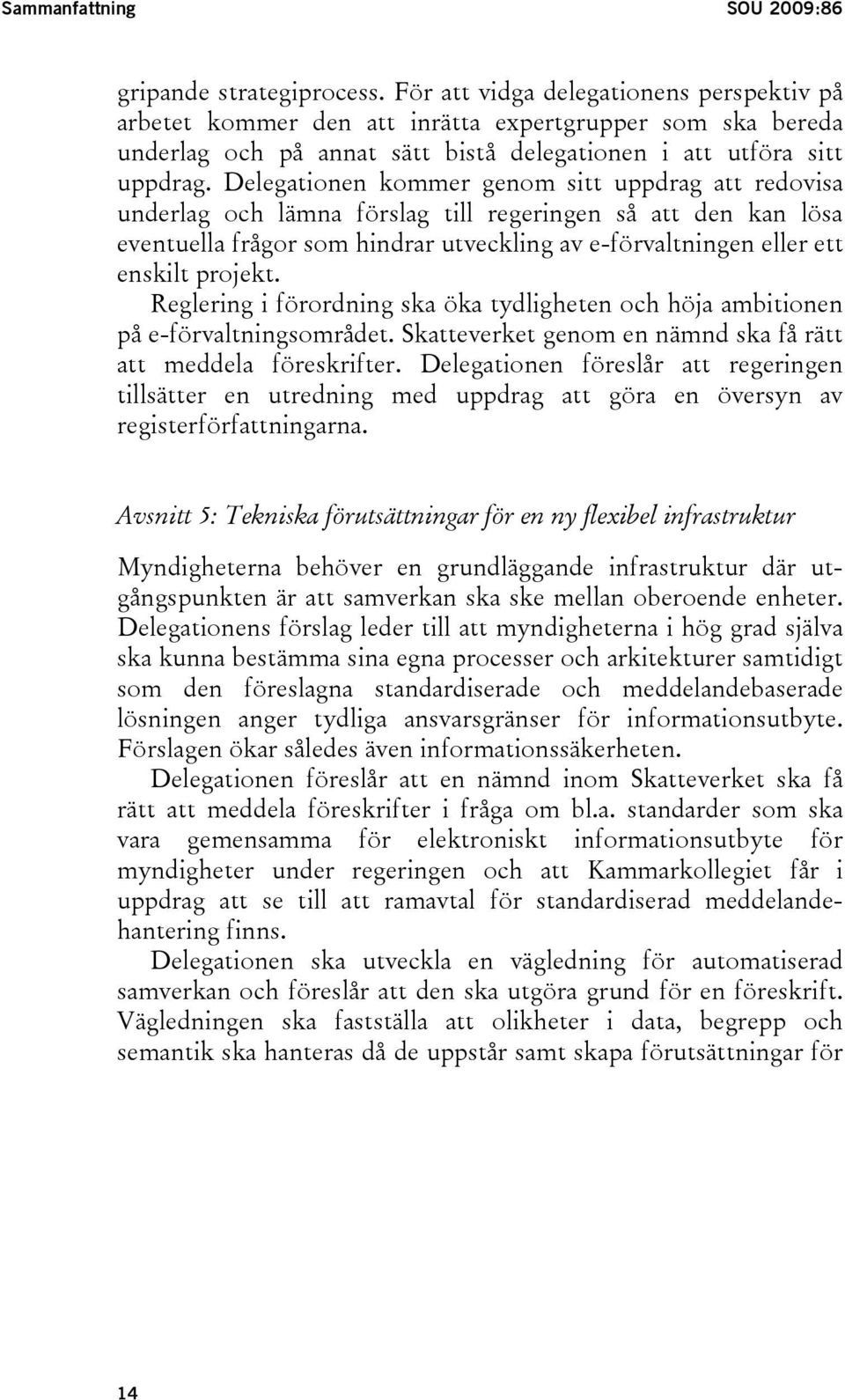 Delegationen kommer genom sitt uppdrag att redovisa underlag och lämna förslag till regeringen så att den kan lösa eventuella frågor som hindrar utveckling av e-förvaltningen eller ett enskilt