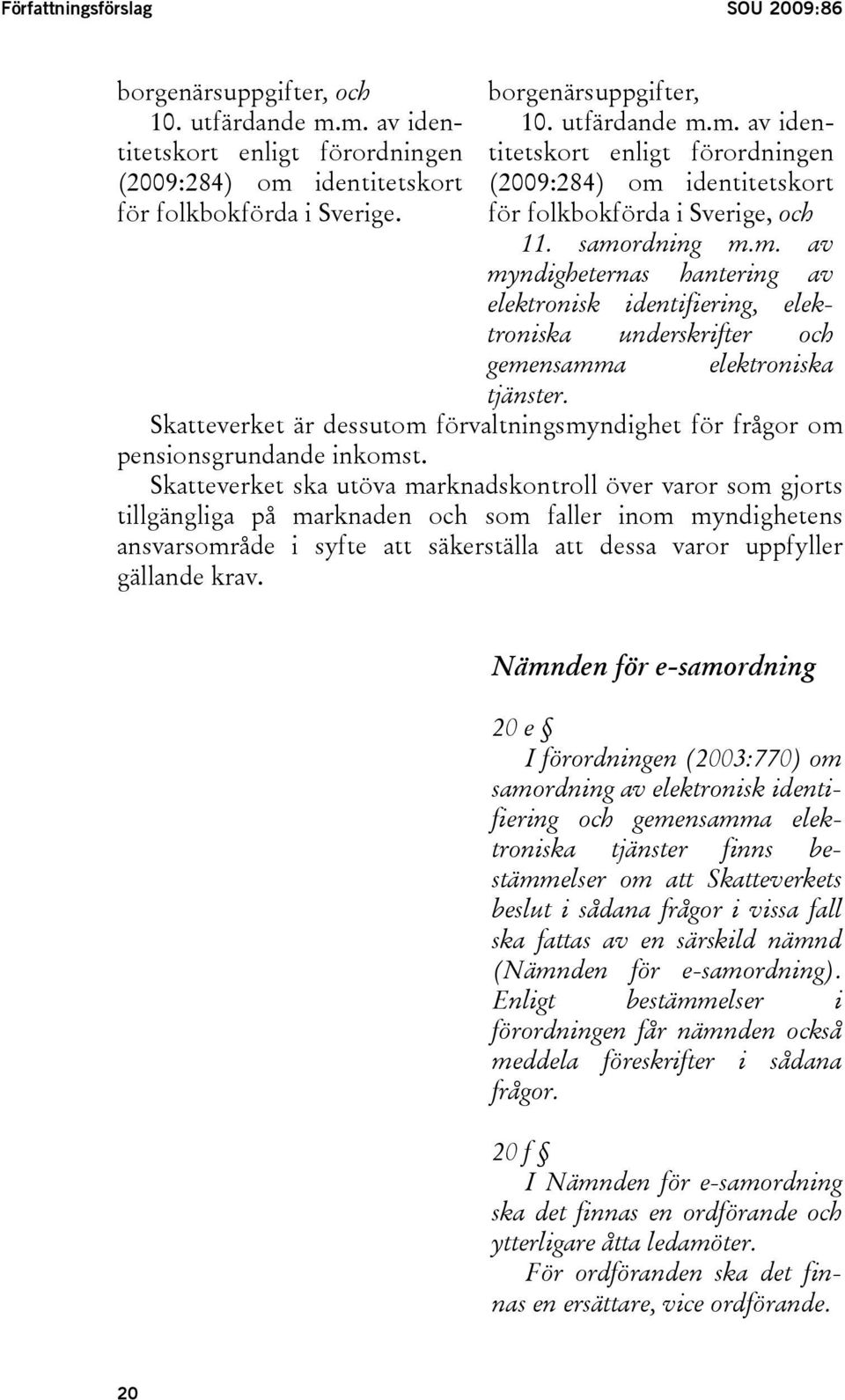 Skatteverket är dessutom förvaltningsmyndighet för frågor om pensionsgrundande inkomst.