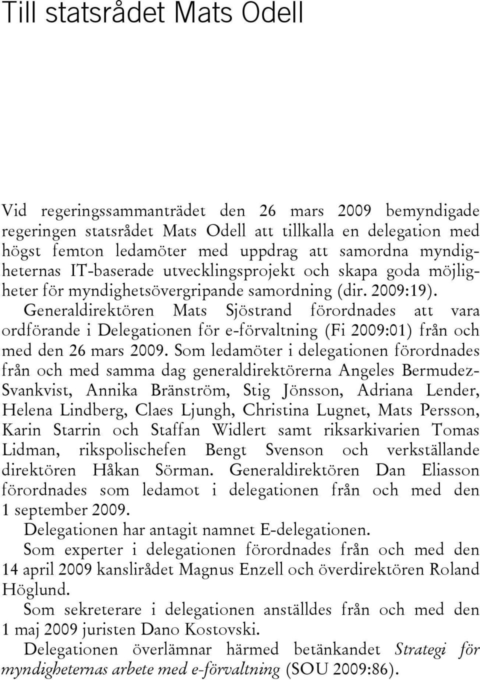 Generaldirektören Mats Sjöstrand förordnades att vara ordförande i Delegationen för e-förvaltning (Fi 2009:01) från och med den 26 mars 2009.
