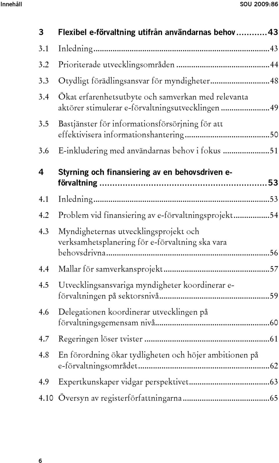 6 E-inkludering med användarnas behov i fokus...51 4 Styrning och finansiering av en behovsdriven e- förvaltning...53 4.1 Inledning...53 4.2 Problem vid finansiering av e-förvaltningsprojekt...54 4.