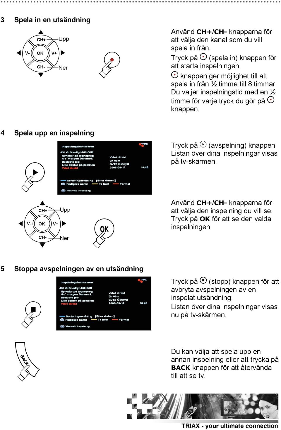 Listan över dina inspelningar visas på tv-skärmen. Använd CH+/CH- knapparna för att välja den inspelning du vill se.