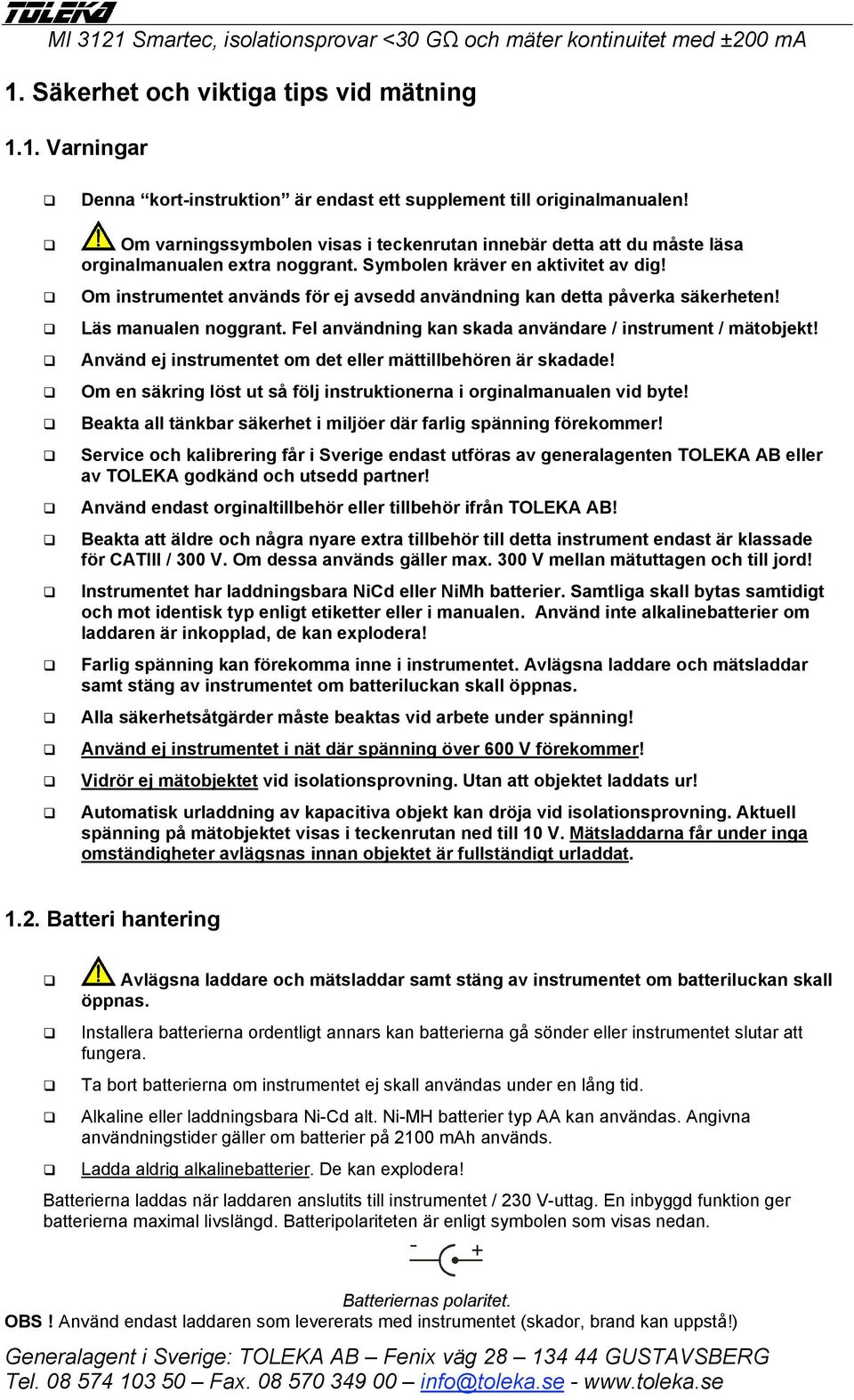 Om instrumentet används för ej avsedd användning kan detta påverka säkerheten! Läs manualen noggrant. Fel användning kan skada användare / instrument / mätobjekt!