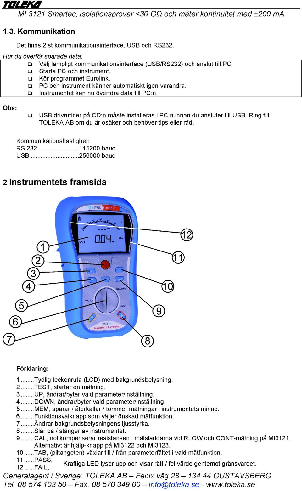 PC och instrument känner automatiskt igen varandra. Instrumentet kan nu överföra data till PC:n. Obs: USB drivrutiner på CD:n måste installeras i PC:n innan du ansluter till USB.