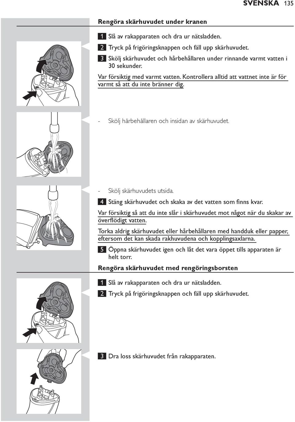 - - 4 Var försiktig så att du inte slår i skärhuvudet mot något när du skakar av Torka aldrig skärhuvudet eller hårbehållaren med handduk eller papper, eftersom det kan skada rakhuvudena och