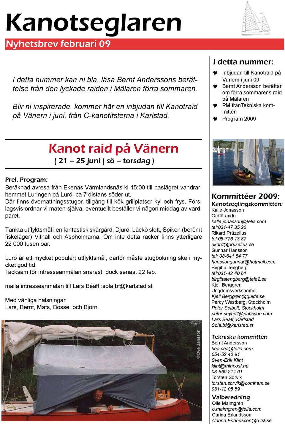 I detta nummer: << Inbjudan till Kanotraid på Vänern i juni 09 << Bernt Andersson berättar om förra sommarens raid på Mälaren << PM fråntekniska kommittén << Program 2009 Kanot raid på Vänern ( 21 25