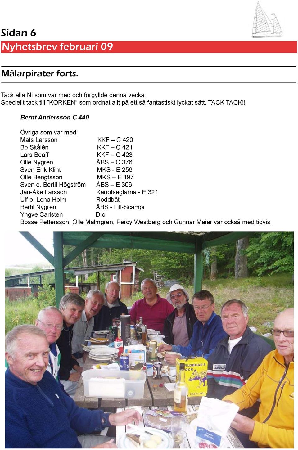 ! Bernt Andersson C 440 Övriga som var med: Mats Larsson KKF C 420 Bo Skålèn KKF C 421 Lars Beäff KKF C 423 Olle Nygren ÅBS C 376 Sven Erik