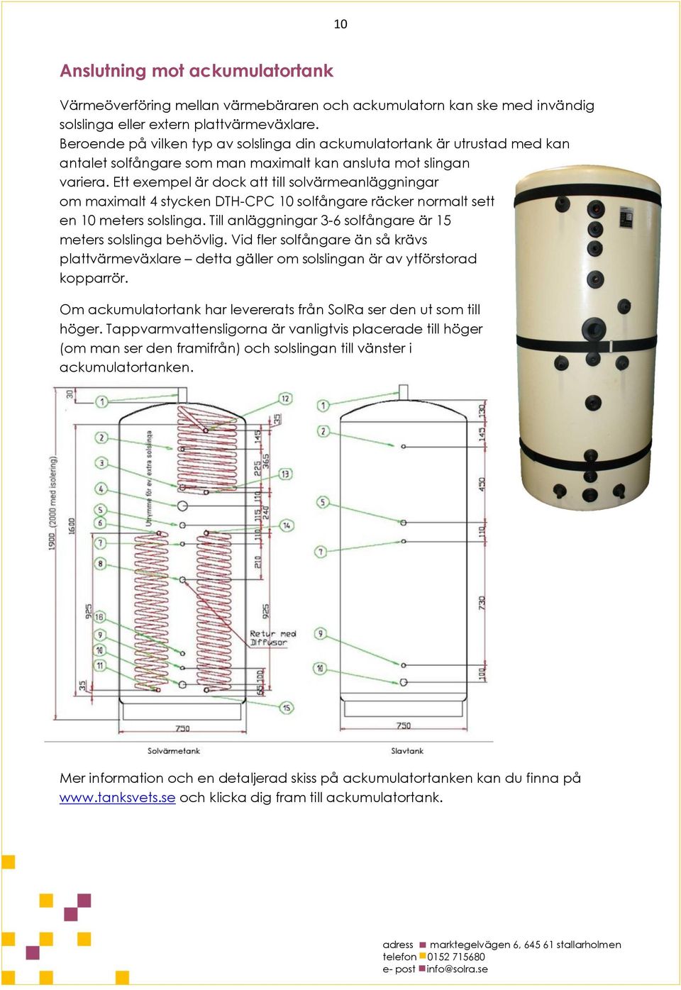 Ett exempel är dock att till solvärmeanläggningar om maximalt 4 stycken DTH-CPC 10 solfångare räcker normalt sett en 10 meters solslinga.