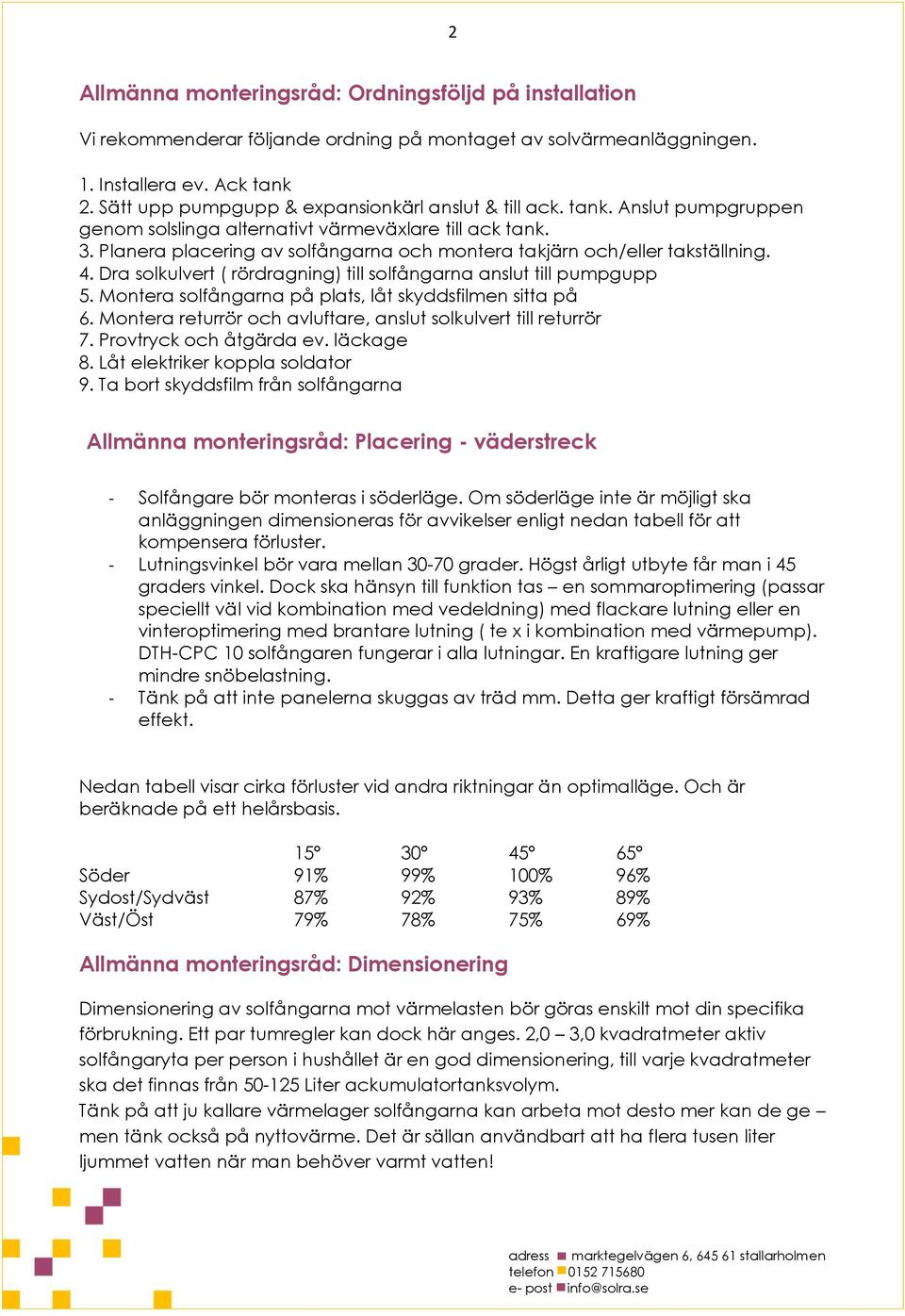 Planera placering av solfångarna och montera takjärn och/eller takställning. 4. Dra solkulvert ( rördragning) till solfångarna anslut till pumpgupp 5.