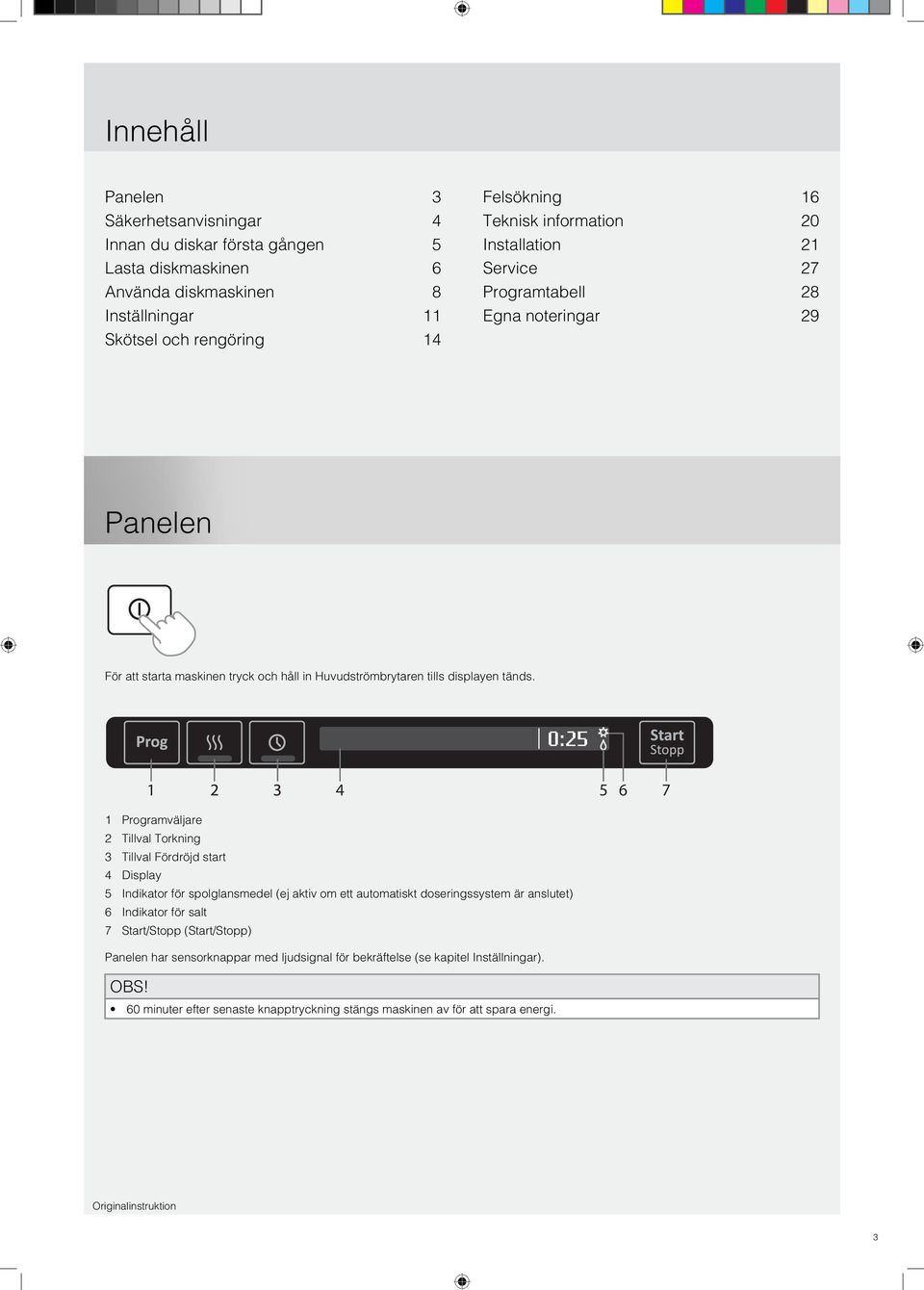 0:25 1 2 3 4 5 6 7 1 Programväljare 2 Tillval Torkning 3 Tillval Fördröjd start 4 Display 5 Indikator för spolglansmedel (ej aktiv om ett automatiskt doseringssystem är anslutet) 6 Indikator