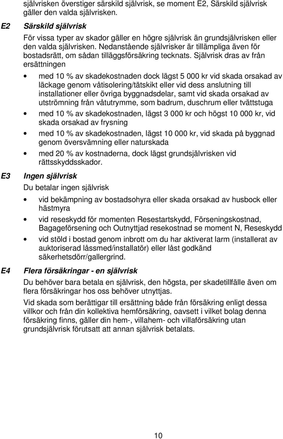 Nedanstående självrisker är tillämpliga även för bostadsrätt, om sådan tilläggsförsäkring tecknats.