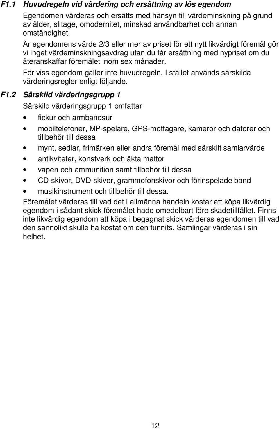 Är egendomens värde 2/3 eller mer av priset för ett nytt likvärdigt föremål gör vi inget värdeminskningsavdrag utan du får ersättning med nypriset om du återanskaffar föremålet inom sex månader.