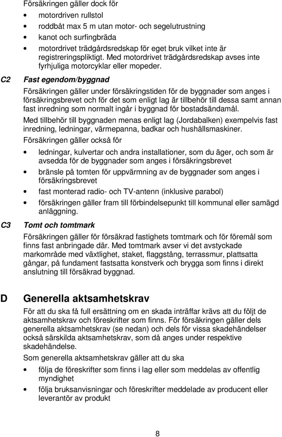 C2 C3 Fast egendom/byggnad Försäkringen gäller under försäkringstiden för de byggnader som anges i försäkringsbrevet och för det som enligt lag är tillbehör till dessa samt annan fast inredning som