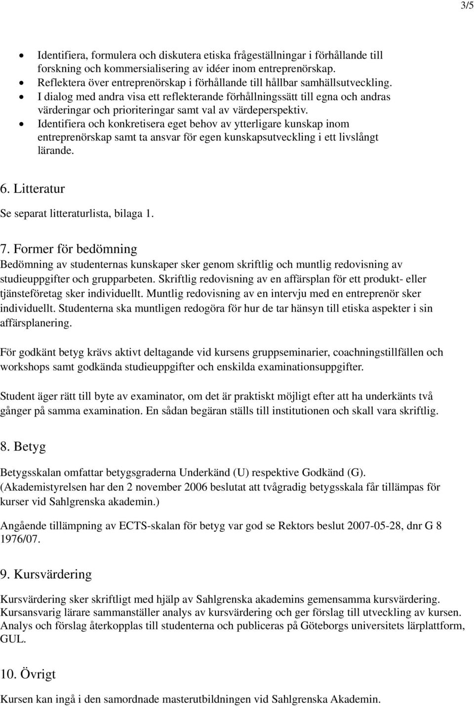 I dialog med andra visa ett reflekterande förhållningssätt till egna och andras värderingar och prioriteringar samt val av värdeperspektiv.