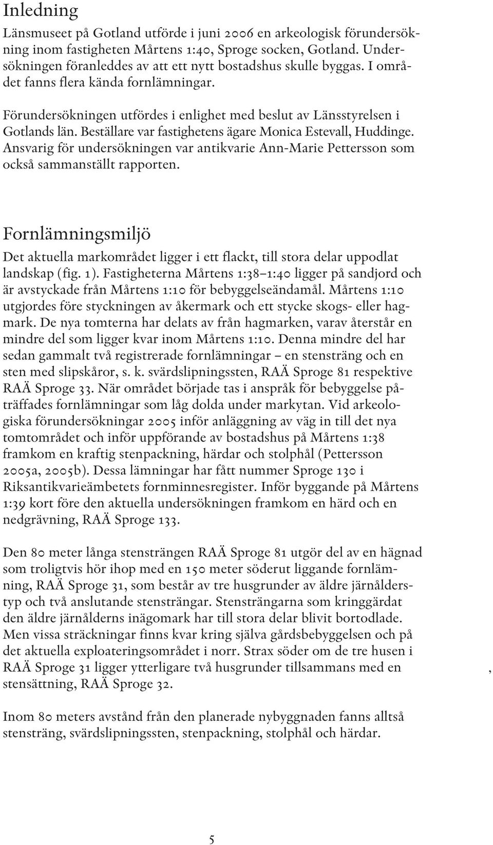 Beställare var fastighetens ägare Monica Estevall, Huddinge. Ansvarig för undersökningen var antikvarie Ann-Marie Pettersson som också sammanställt rapporten.