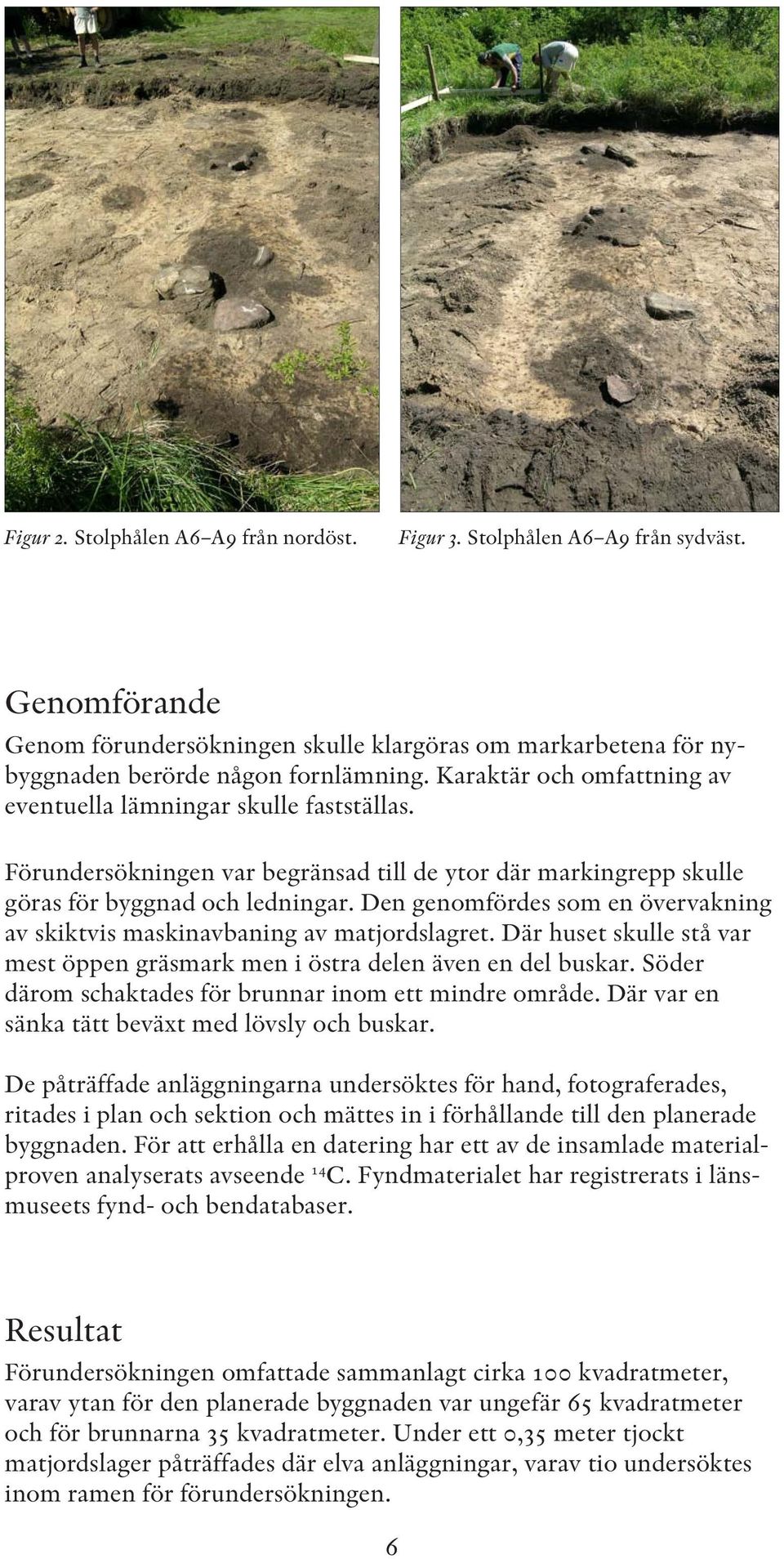 Den genomfördes som en övervakning av skiktvis maskinavbaning av matjordslagret. Där huset skulle stå var mest öppen gräsmark men i östra delen även en del buskar.