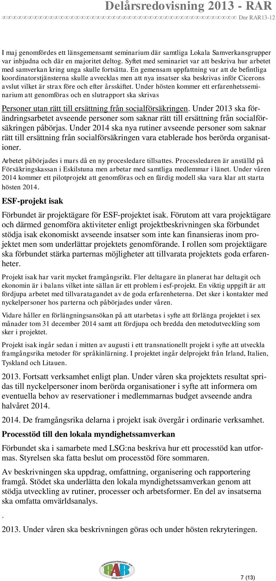 En gemensam uppfattning var att de befintliga koordinatorstjänsterna skulle avvecklas men att nya insatser ska beskrivas inför Cicerons avslut vilket är strax före och efter årsskiftet.