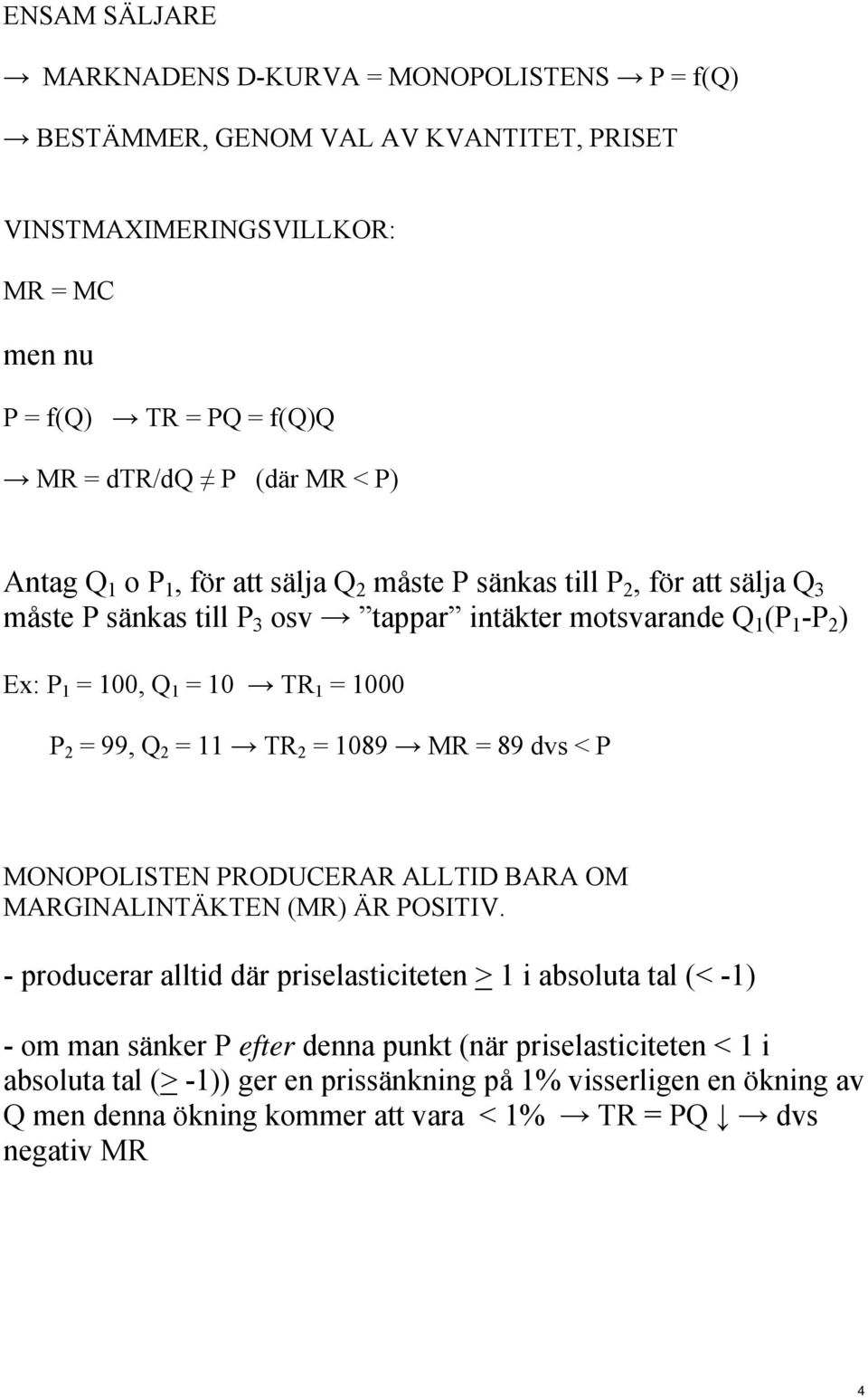 99, Q 2 = 11 TR 2 = 1089 MR = 89 dvs < P MONOPOLISTEN PRODUCERAR ALLTID BARA OM MARGINALINTÄKTEN (MR) ÄR POSITIV.