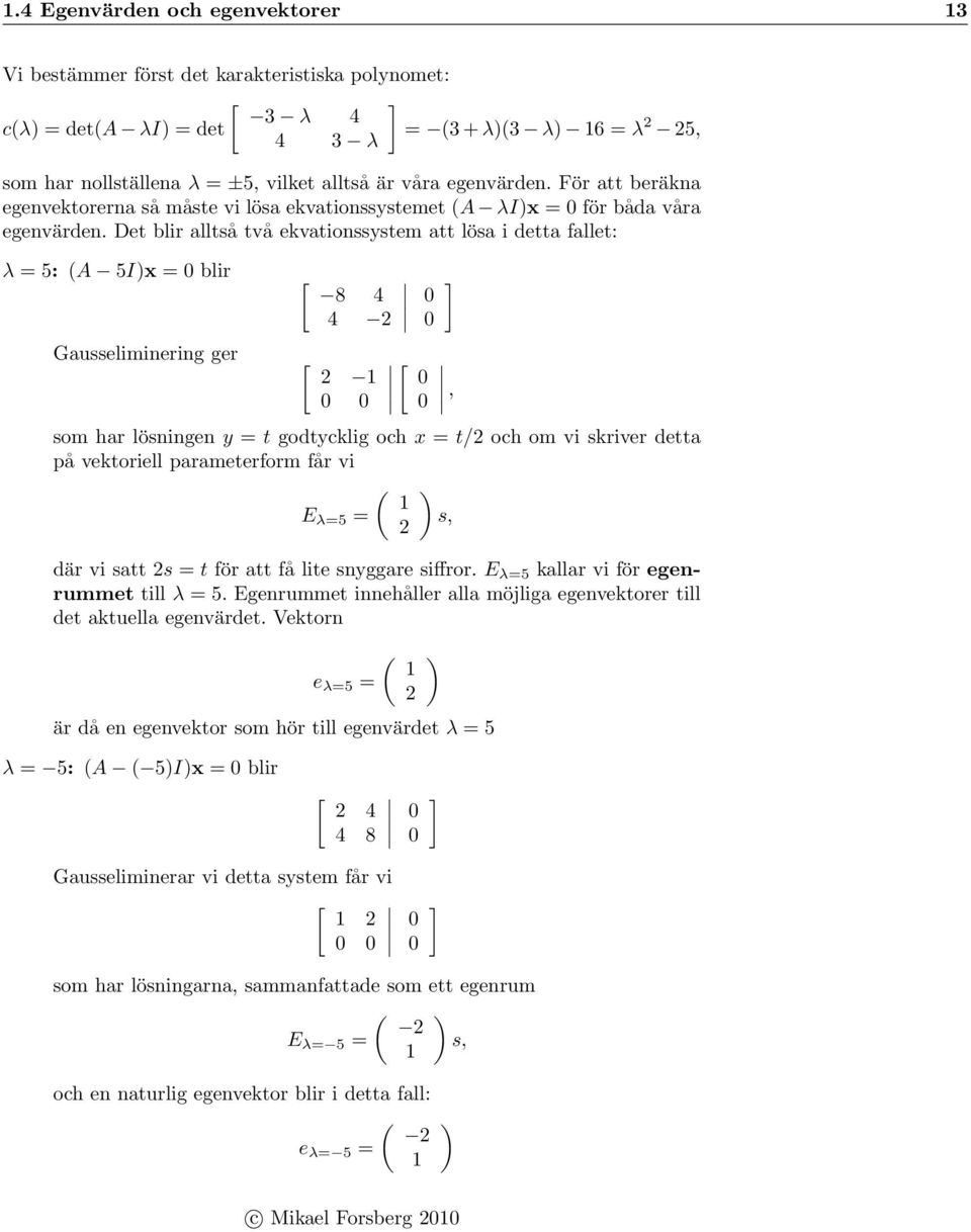Det blir alltså två ekvationssystem att lösa i detta fallet: λ = 5: (A 5I)x = blir [ 8 4 4 ] Gausseliminering ger [ [ som har lösningen y = t godtycklig och x = t/ och om vi skriver detta på