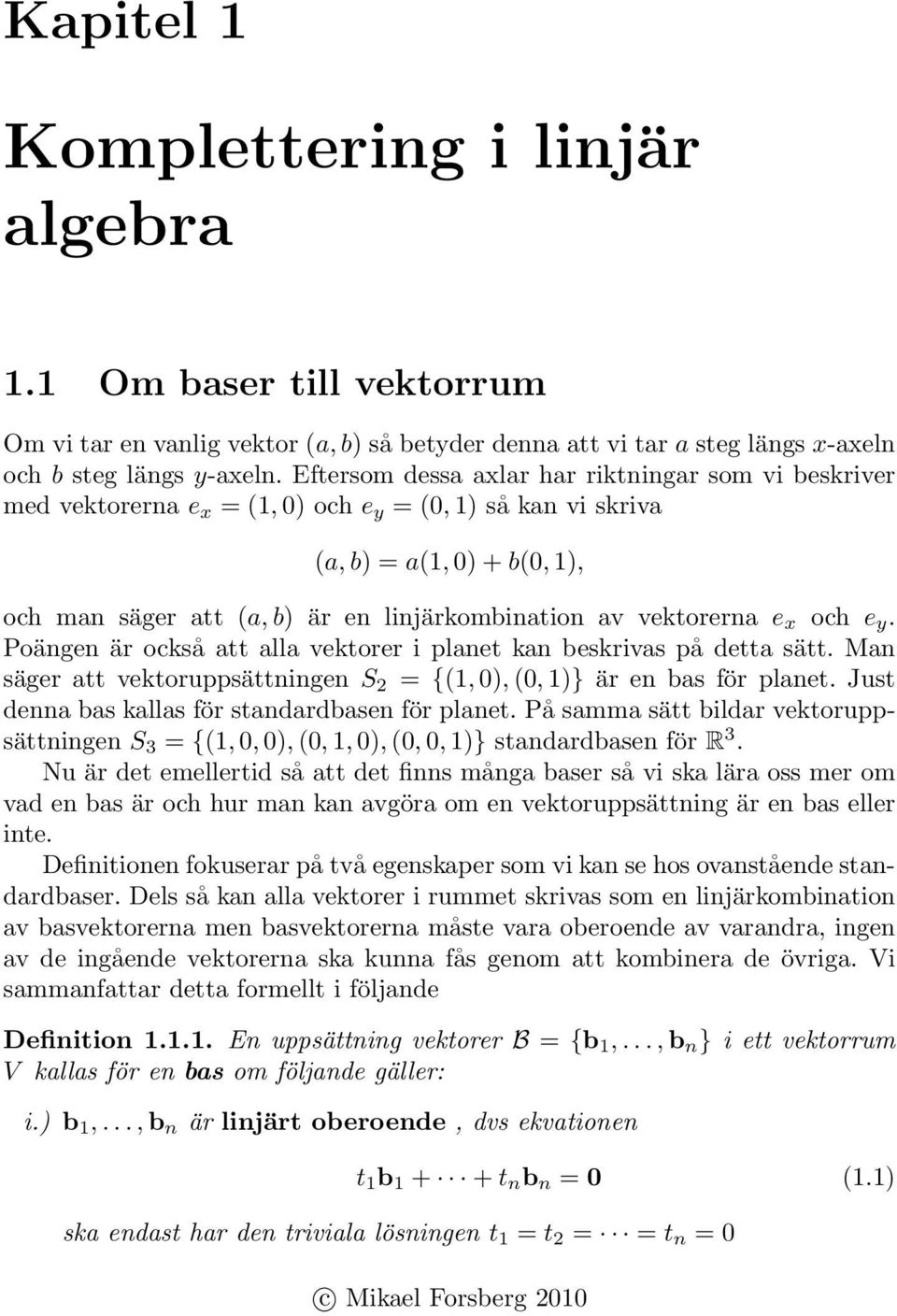 x och e y. Poängen är också att alla vektorer i planet kan beskrivas på detta sätt. Man säger att vektoruppsättningen S = {(, ), (, )} är en bas för planet.