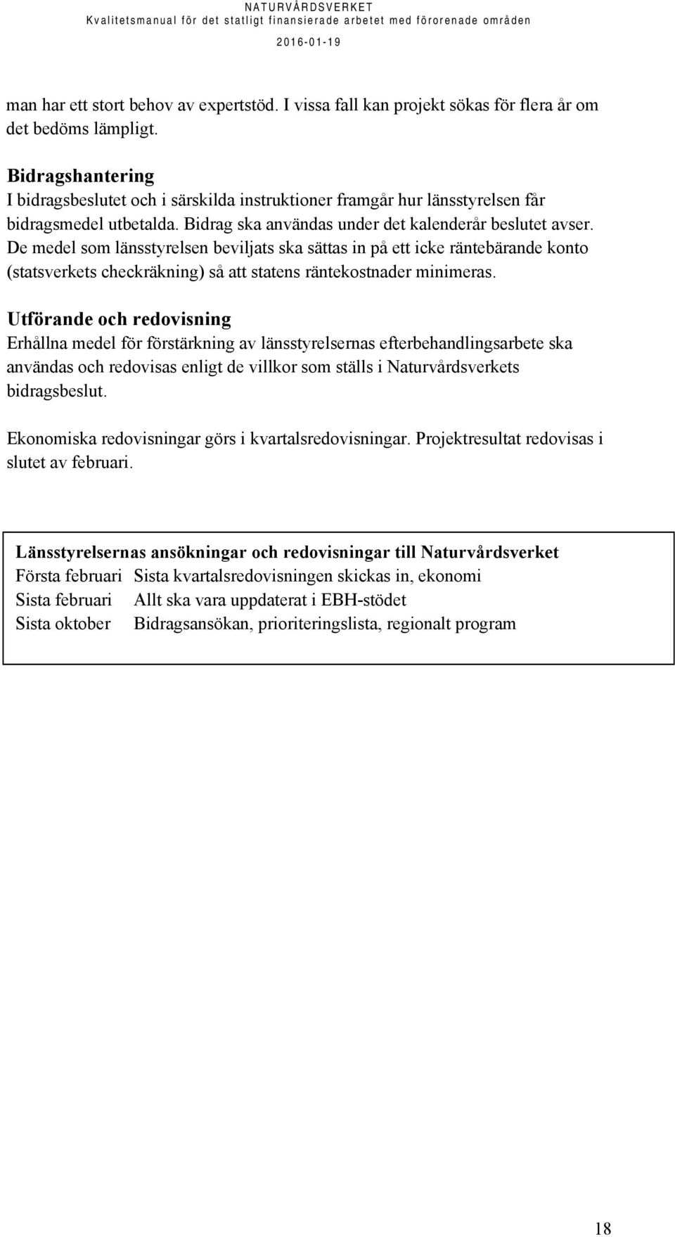 De medel som länsstyrelsen beviljats ska sättas in på ett icke räntebärande konto (statsverkets checkräkning) så att statens räntekostnader minimeras.