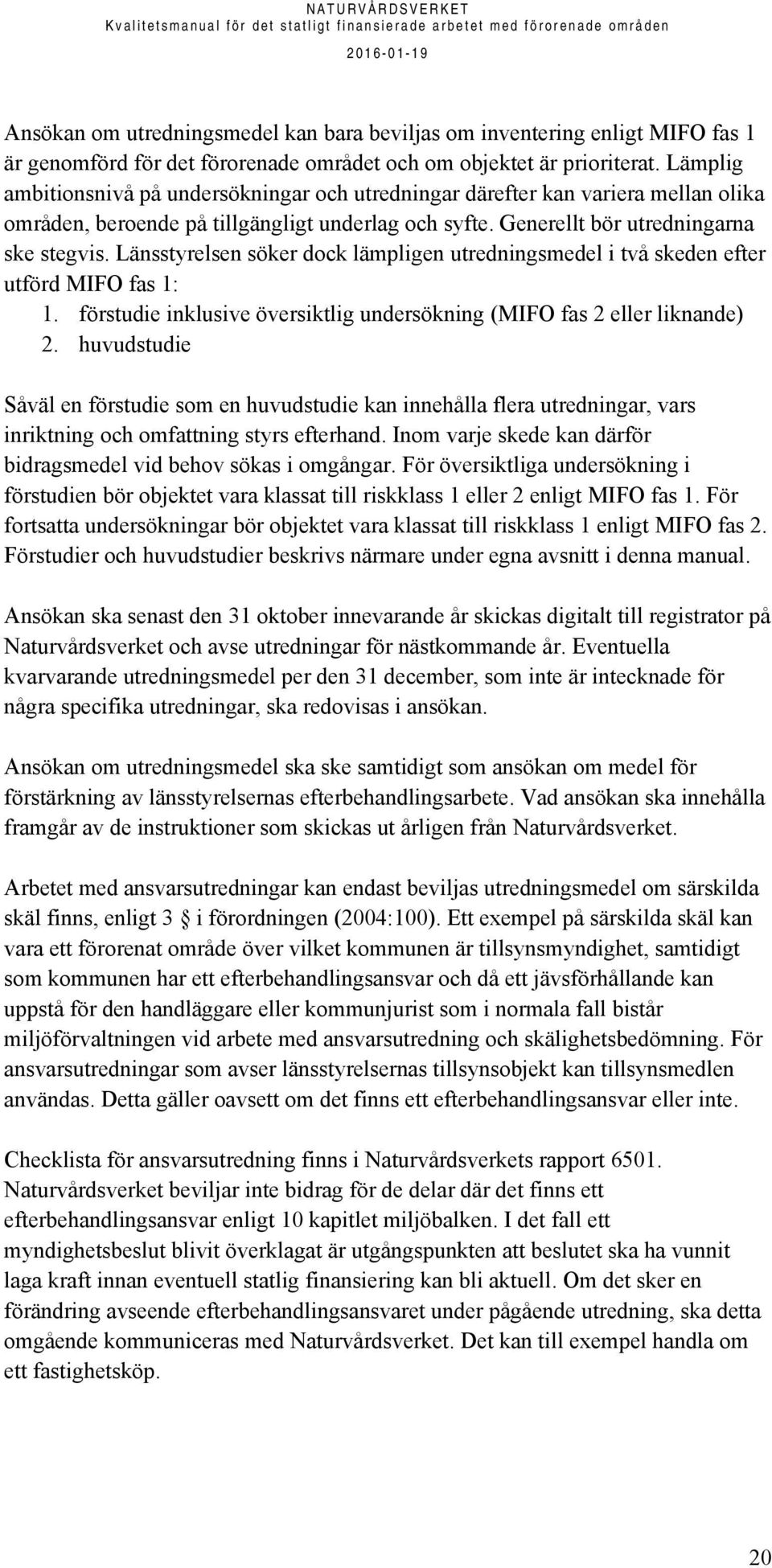 Länsstyrelsen söker dock lämpligen utredningsmedel i två skeden efter utförd MIFO fas 1: 1. förstudie inklusive översiktlig undersökning (MIFO fas 2 eller liknande) 2.