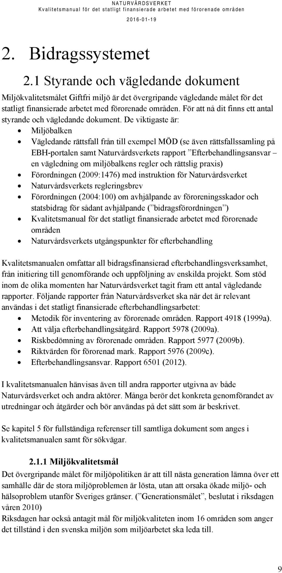 De viktigaste är: Miljöbalken Vägledande rättsfall från till exempel MÖD (se även rättsfallssamling på EBH-portalen samt Naturvårdsverkets rapport Efterbehandlingsansvar en vägledning om miljöbalkens