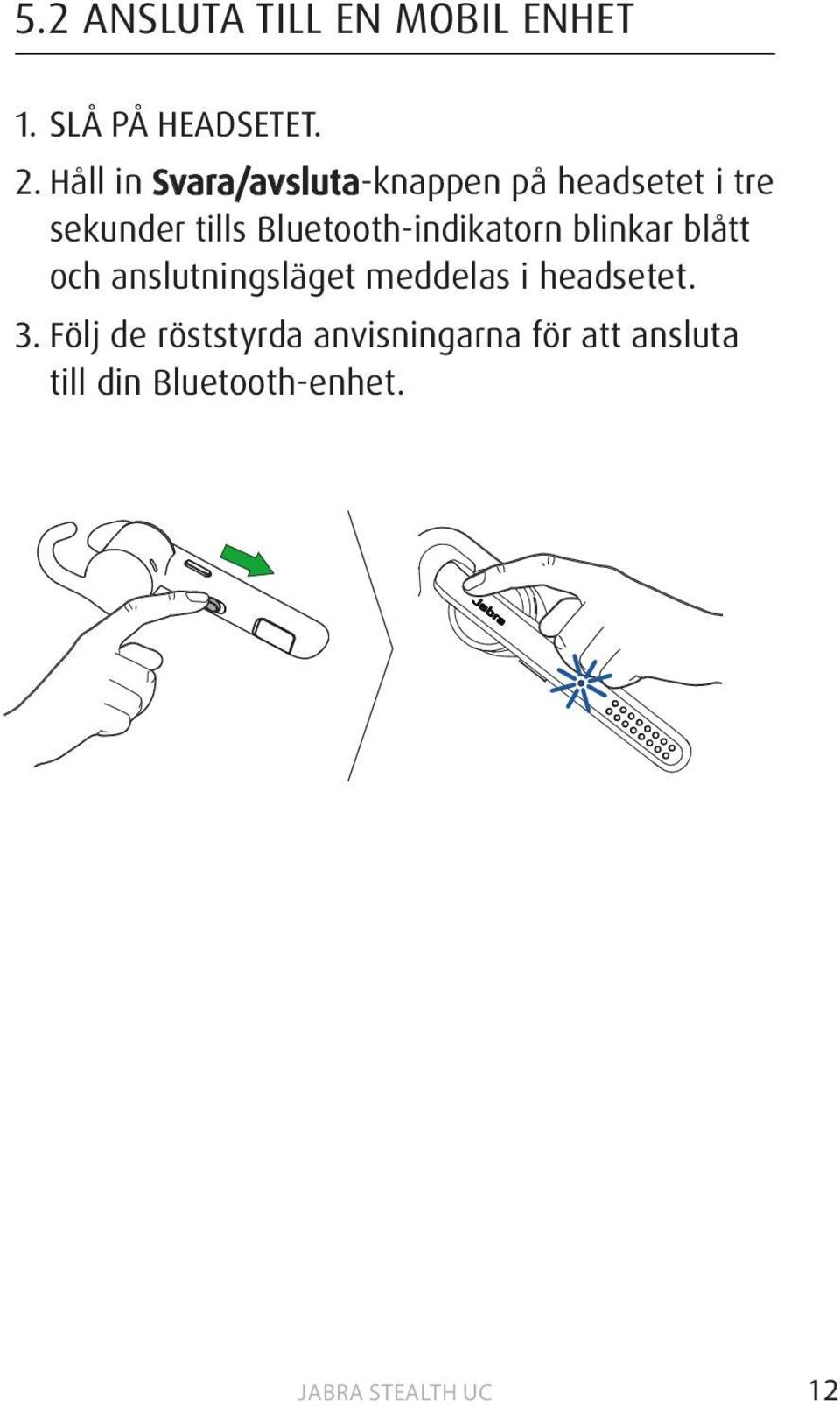 Bluetooth-indikatorn blinkar blått och anslutningsläget meddelas i