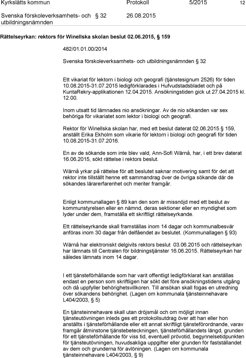 Av de nio sökanden var sex behöriga för vikariatet som lektor i biologi och geografi. Rektor för Winellska skolan har, med ett beslut daterat 02.06.